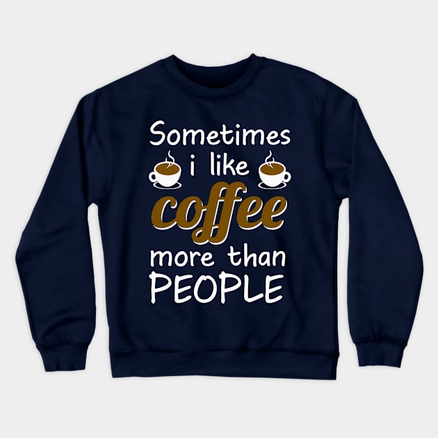 Sometimes I like coffee than people Funny gifts for coffee drinkers Crewneck Sweatshirt by AwesomePrintableArt